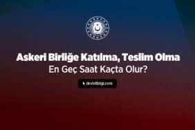 Askeri Birliğe Katılma, Teslim Olma En Geç Saat Kaçta Olur?