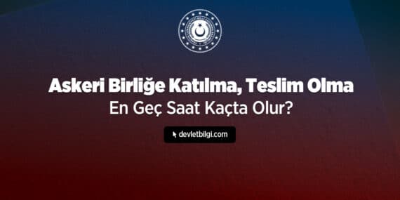 Askeri Birliğe Katılma, Teslim Olma En Geç Saat Kaçta Olur? 2026