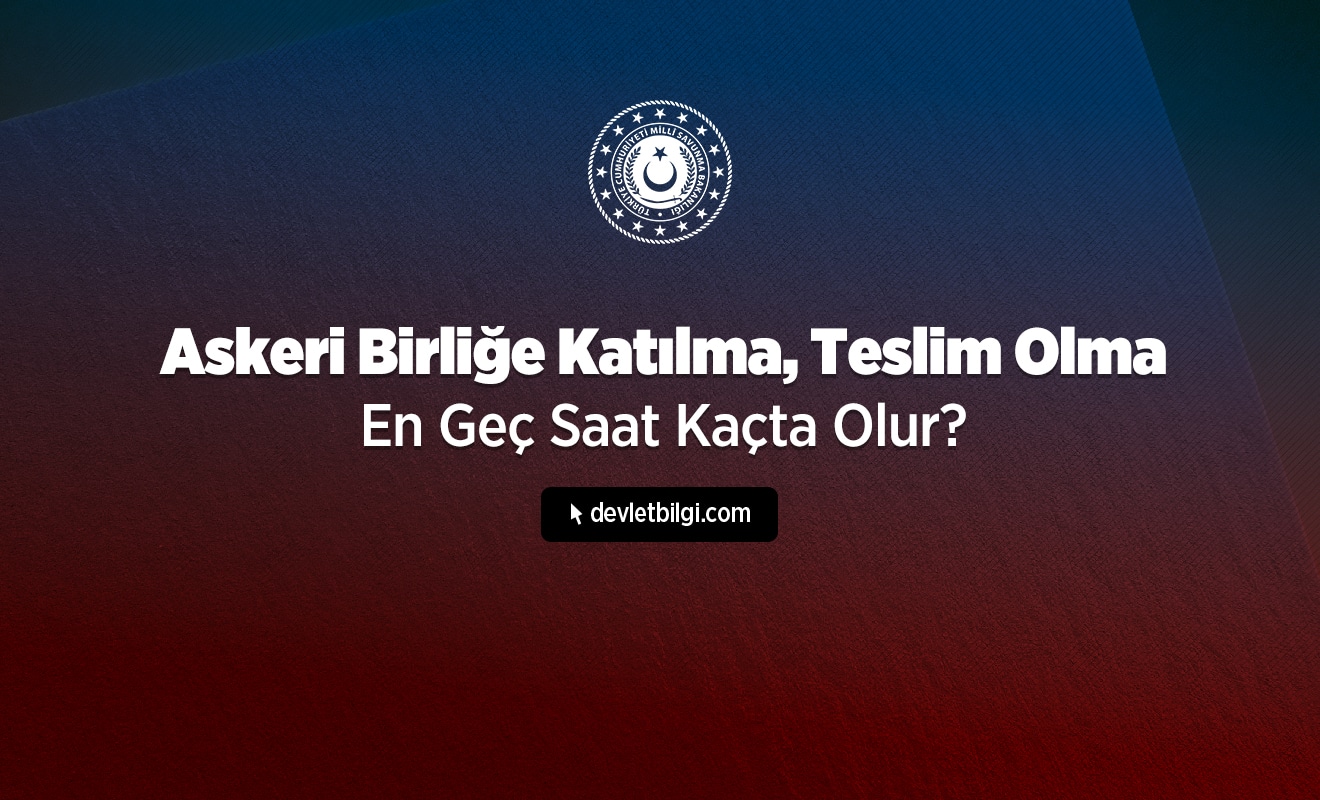 Askeri Birliğe Katılma, Teslim Olma En Geç Saat Kaçta Olur?